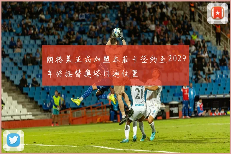 朗格莱正式加盟本菲卡签约至2029年将接替奥塔门迪位置