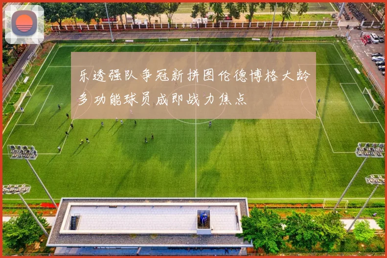 乐透强队争冠新拼图伦德博格大龄多功能球员成即战力焦点