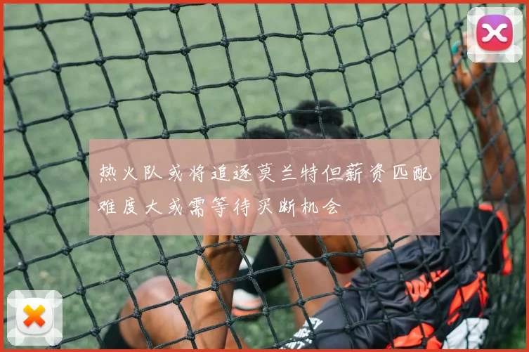 热火队或将追逐莫兰特但薪资匹配难度大或需等待买断机会
