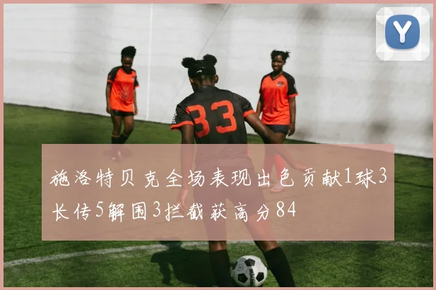 施洛特贝克全场表现出色贡献1球3长传5解围3拦截获高分84